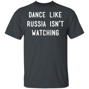 Dance Like Russia Isn’t Watching T-Shirts