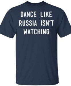 Dance Like Russia Isnt Watching T Shirts 11