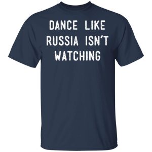 Dance Like Russia Isnt Watching T Shirts 11