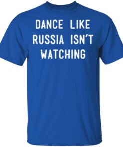 Dance Like Russia Isnt Watching T Shirts 12