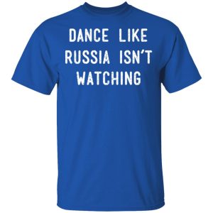 Dance Like Russia Isnt Watching T Shirts 12