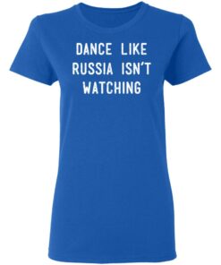 Dance Like Russia Isnt Watching T Shirts 4