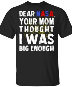 Dear Nasa Your Mom Thought I Was Big Enough T Shirts Hoodies Sweater 1