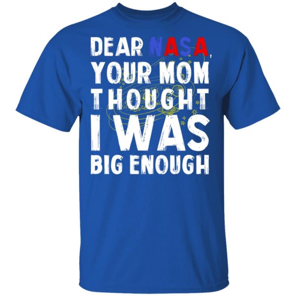 Dear Nasa Your Mom Thought I Was Big Enough T-Shirts, Hoodies, Sweater