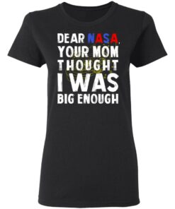 Dear Nasa Your Mom Thought I Was Big Enough T Shirts Hoodies Sweater 13