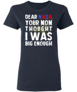 Dear Nasa Your Mom Thought I Was Big Enough T Shirts Hoodies Sweater 3