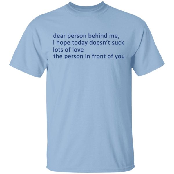 Dear Person Behind Me I Hope Today Doesn’t Suck Lots Of Love The Person In Front Of You T-Shirts