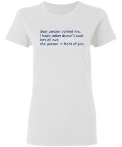 Dear Person Behind Me I Hope Today Doesn't Suck Lots Of Love The Person In Front Of You T-Shirts 2 Dear Person Behind Me I Hope Today Doesnt Suck Lots Of Love The Person In Front Of You T Shirts 11