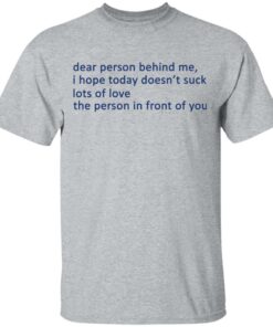 Dear Person Behind Me I Hope Today Doesn't Suck Lots Of Love The Person In Front Of You T-Shirts 11 Dear Person Behind Me I Hope Today Doesnt Suck Lots Of Love The Person In Front Of You T Shirts 9