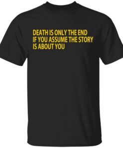 Death Is Only The End If You Assume The Story Is About You T Shirts 1