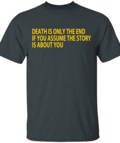 Death Is Only The End If You Assume The Story Is About You T-Shirts 1 Death Is Only The End If You Assume The Story Is About You T Shirts 10