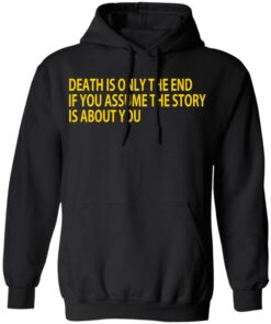 Death Is Only The End If You Assume The Story Is About You T-Shirts 9 Death Is Only The End If You Assume The Story Is About You T Shirts 6