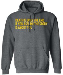 Death Is Only The End If You Assume The Story Is About You T-Shirts 11 Death Is Only The End If You Assume The Story Is About You T Shirts 8