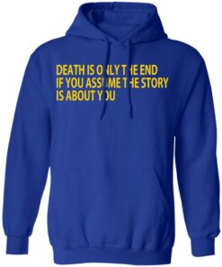 Death Is Only The End If You Assume The Story Is About You T-Shirts 12 Death Is Only The End If You Assume The Story Is About You T Shirts 9
