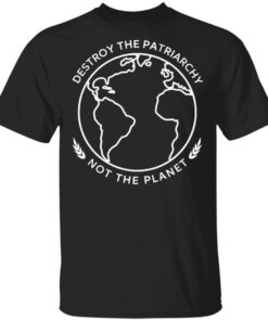 Destroy The Patriarchy Not The Planet T Shirts Hoodies Sweater 1