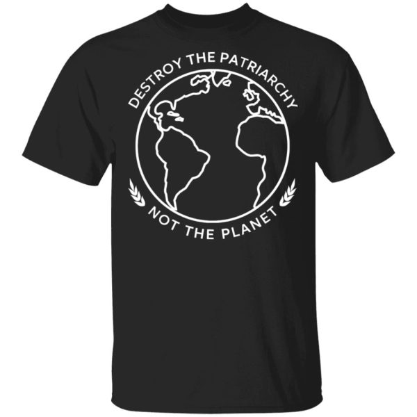 Destroy The Patriarchy Not The Planet T-Shirts, Hoodies, Sweater