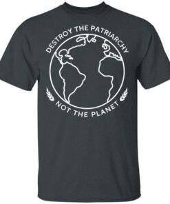 Destroy The Patriarchy Not The Planet T-Shirts, Hoodies, Sweater 1 Destroy The Patriarchy Not The Planet T Shirts Hoodies Sweater 10