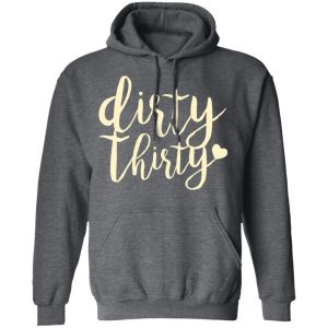 Dirty Thirty T Shirts Hoodies Sweater 8