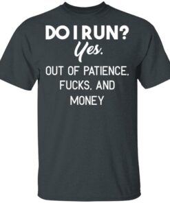Do I Run Yes Out Of Patience Fucks And Money T Shirts Hoodies Sweater 10
