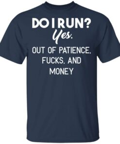Do I Run Yes Out Of Patience Fucks And Money T Shirts Hoodies Sweater 11