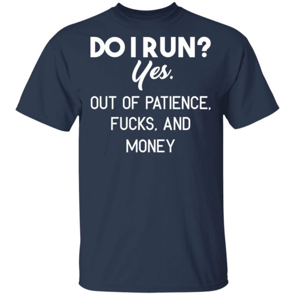Do I Run Yes. Out Of Patience, Fucks And Money T-Shirts, Hoodies, Sweater