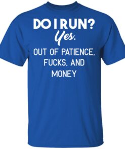 Do I Run Yes Out Of Patience Fucks And Money T Shirts Hoodies Sweater 12