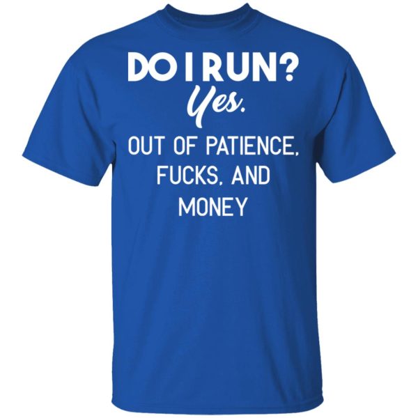Do I Run Yes. Out Of Patience, Fucks And Money T-Shirts, Hoodies, Sweater