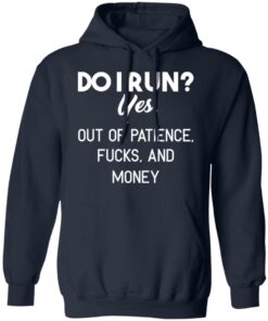 Do I Run Yes Out Of Patience Fucks And Money T Shirts Hoodies Sweater 7