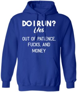 Do I Run Yes Out Of Patience Fucks And Money T Shirts Hoodies Sweater 9