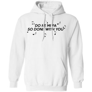 Do Re Mi Fa So Done With You T Shirts Hoodies Sweater 6