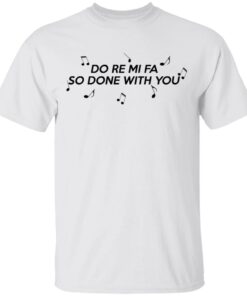 Do Re Mi Fa So Done With You T Shirts Hoodies Sweater 8