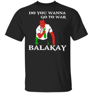 Do You Wanna Go To War Balakay T Shirts Hoodies Sweater 1