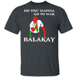 Do You Wanna Go To War Balakay T Shirts Hoodies Sweater 10