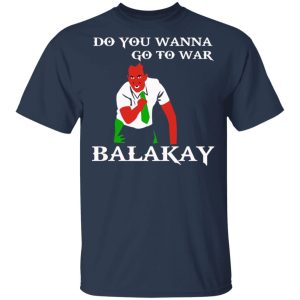 Do You Wanna Go To War Balakay T Shirts Hoodies Sweater 11