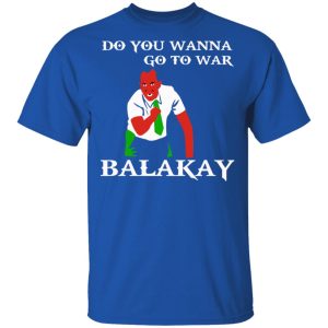 Do You Wanna Go To War Balakay T Shirts Hoodies Sweater 12