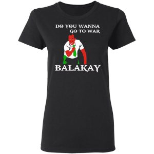 Do You Wanna Go To War Balakay T Shirts Hoodies Sweater 13