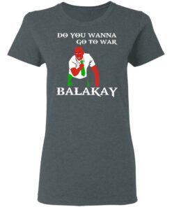 Do You Wanna Go To War Balakay T-Shirts, Hoodies, Sweater 5 Do You Wanna Go To War Balakay T Shirts Hoodies Sweater 2