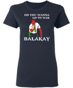 Do You Wanna Go To War Balakay T-Shirts, Hoodies, Sweater 6 Do You Wanna Go To War Balakay T Shirts Hoodies Sweater 3
