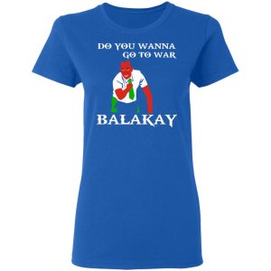 Do You Wanna Go To War Balakay T Shirts Hoodies Sweater 4