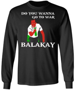 Do You Wanna Go To War Balakay T-Shirts, Hoodies, Sweater 8 Do You Wanna Go To War Balakay T Shirts Hoodies Sweater 5