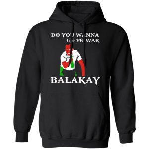 Do You Wanna Go To War Balakay T Shirts Hoodies Sweater 6