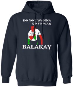 Do You Wanna Go To War Balakay T-Shirts, Hoodies, Sweater 10 Do You Wanna Go To War Balakay T Shirts Hoodies Sweater 7