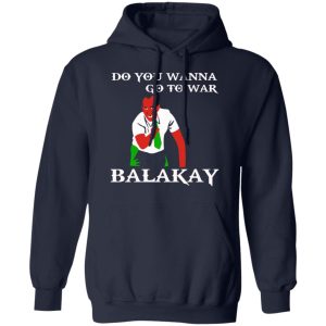 Do You Wanna Go To War Balakay T Shirts Hoodies Sweater 7