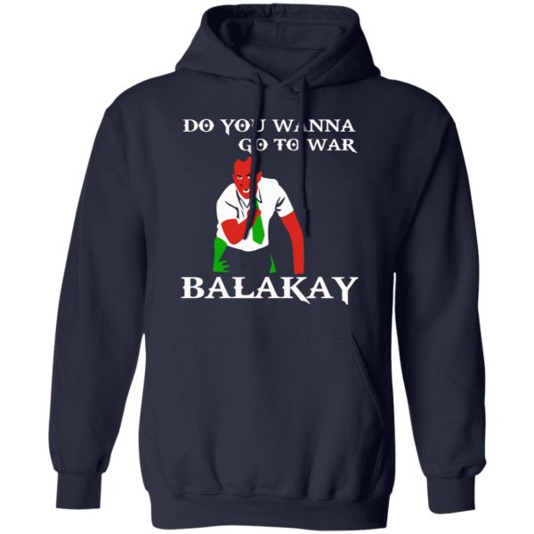 Do You Wanna Go To War Balakay T-Shirts, Hoodies, Sweater