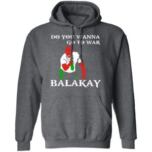 Do You Wanna Go To War Balakay T Shirts Hoodies Sweater 8