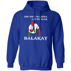 Do You Wanna Go To War Balakay T Shirts Hoodies Sweater 9