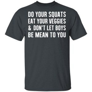 Do Your Squats Eat Your Veggies amp Don't Let Boys Be Mean To You T Shirts Hoodies Sweater 10