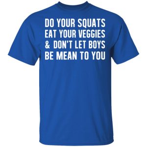 Do Your Squats Eat Your Veggies amp Don't Let Boys Be Mean To You T Shirts Hoodies Sweater 12