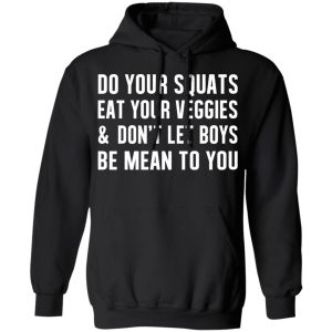 Do Your Squats Eat Your Veggies amp Don't Let Boys Be Mean To You T Shirts Hoodies Sweater 6