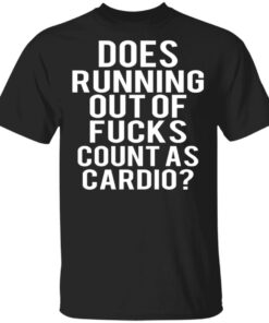 Does Running Out Of Fucks Count As Cardio T Shirts Hoodies Sweater 1